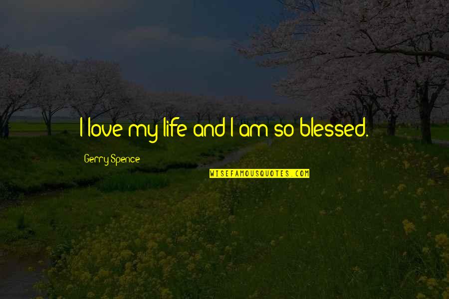 Blessed Am I Quotes By Gerry Spence: I love my life and I am so Blessed Am I Quotes By Gerry Spence: I love my life and I am so