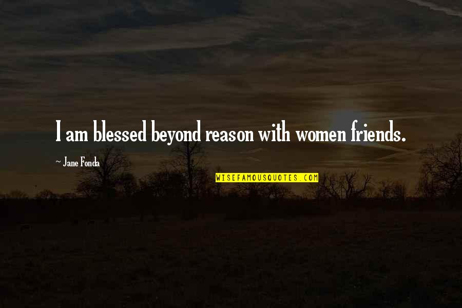 Blessed Am I Quotes By Jane Fonda: I am blessed beyond reason with women friends. Blessed Am I Quotes By Jane Fonda: I am blessed beyond reason with women friends.