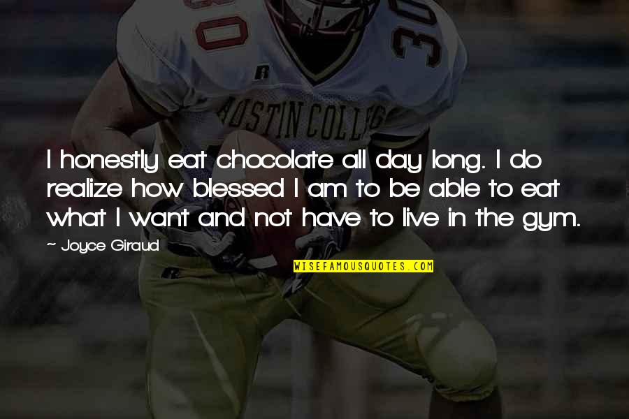 Blessed Am I Quotes By Joyce Giraud: I honestly eat chocolate all day long. I Blessed Am I Quotes By Joyce Giraud: I honestly eat chocolate all day long. I