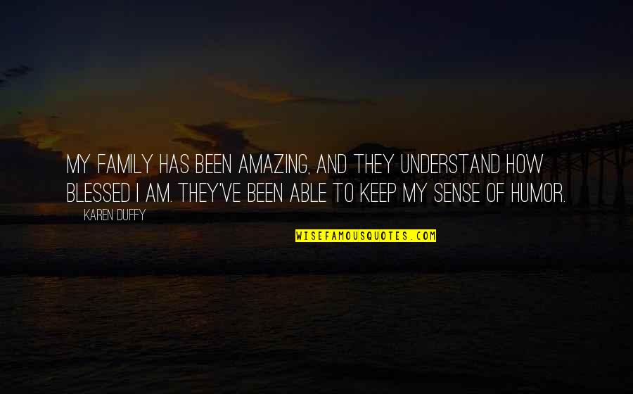 Blessed Am I Quotes By Karen Duffy: My family has been amazing, and they understand Blessed Am I Quotes By Karen Duffy: My family has been amazing, and they understand