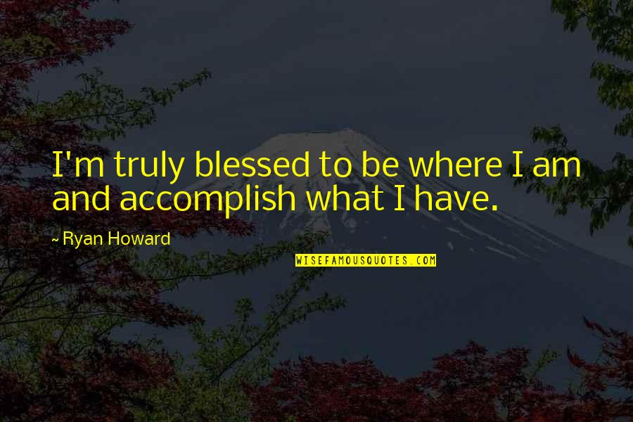 Blessed Am I Quotes By Ryan Howard: I'm truly blessed to be where I am