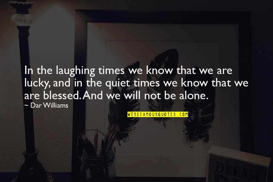 Blessed And Lucky Quotes By Dar Williams: In the laughing times we know that we