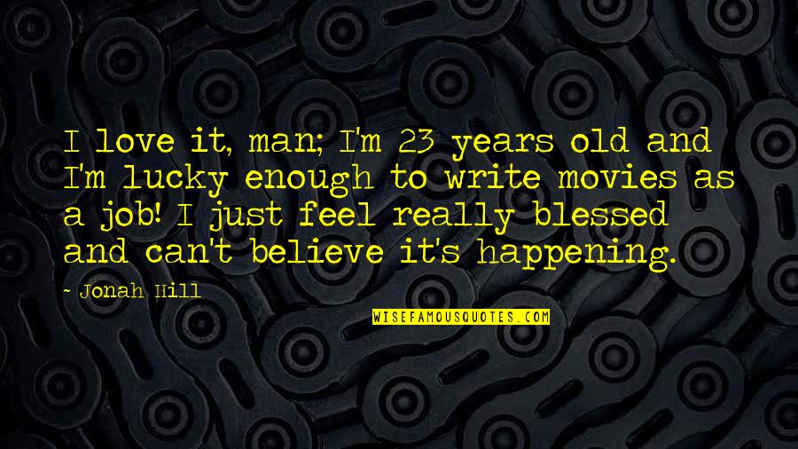 Blessed And Lucky Quotes By Jonah Hill: I love it, man; I'm 23 years old Blessed And Lucky Quotes By Jonah Hill: I love it, man; I'm 23 years old