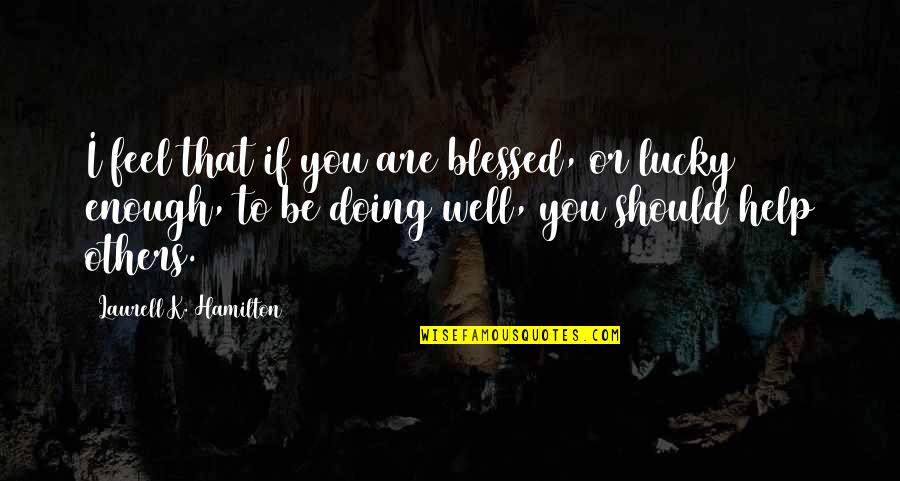 Blessed And Lucky Quotes By Laurell K. Hamilton: I feel that if you are blessed, or