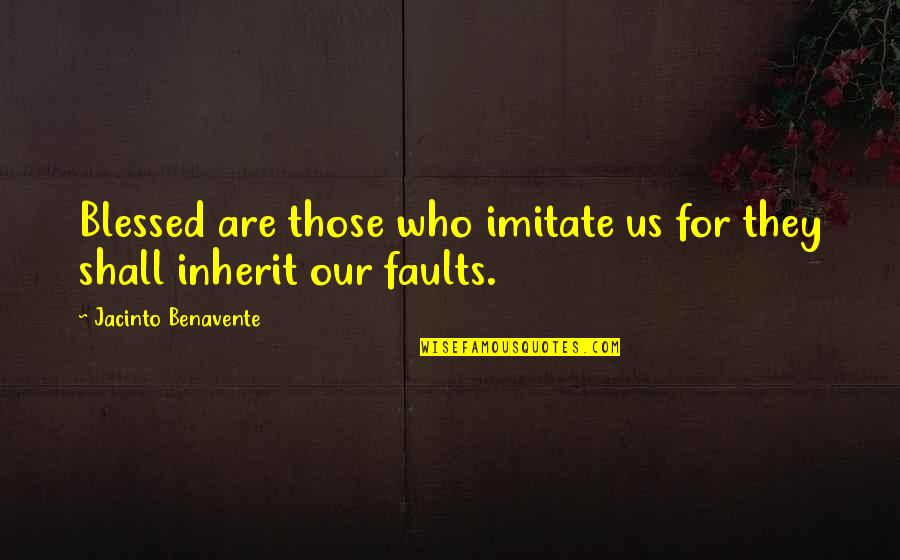 Blessed Are Those Quotes By Jacinto Benavente: Blessed are those who imitate us for they