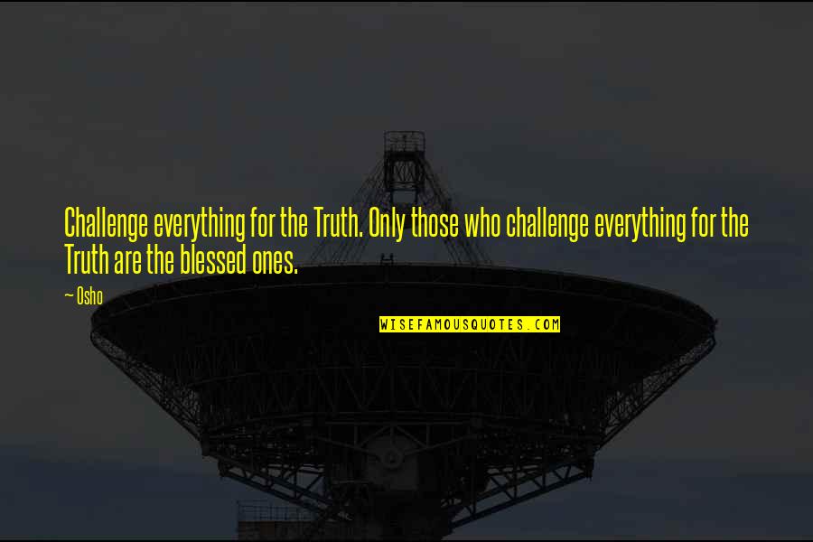 Blessed Are Those Quotes By Osho: Challenge everything for the Truth. Only those who