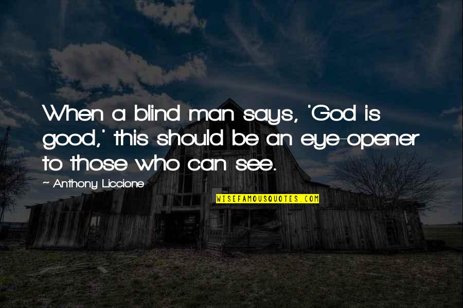 Blessed Be God Quotes By Anthony Liccione: When a blind man says, 'God is good,' Blessed Be God Quotes By Anthony Liccione: When a blind man says, 'God is good,'