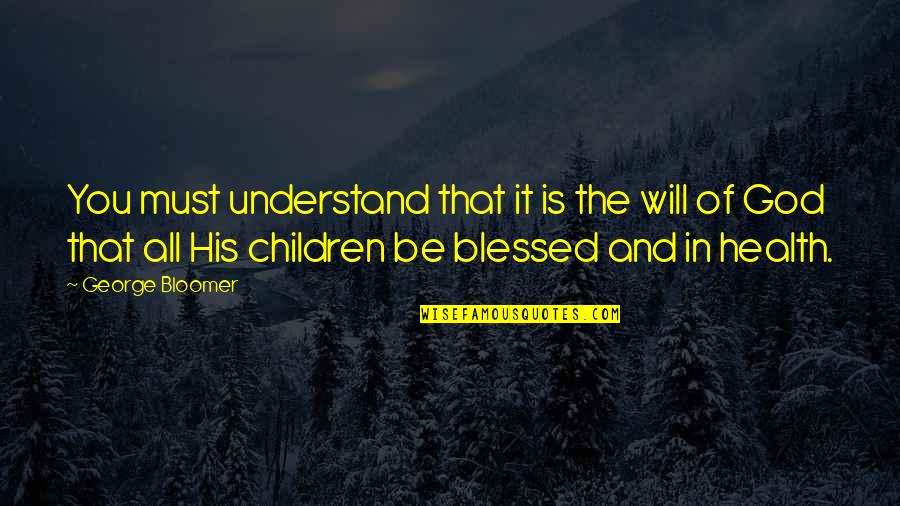 Blessed Be God Quotes By George Bloomer: You must understand that it is the will Blessed Be God Quotes By George Bloomer: You must understand that it is the will