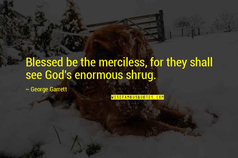 Blessed Be God Quotes By George Garrett: Blessed be the merciless, for they shall see Blessed Be God Quotes By George Garrett: Blessed be the merciless, for they shall see