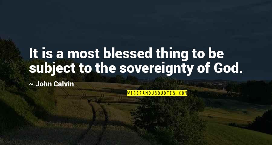 Blessed Be God Quotes By John Calvin: It is a most blessed thing to be