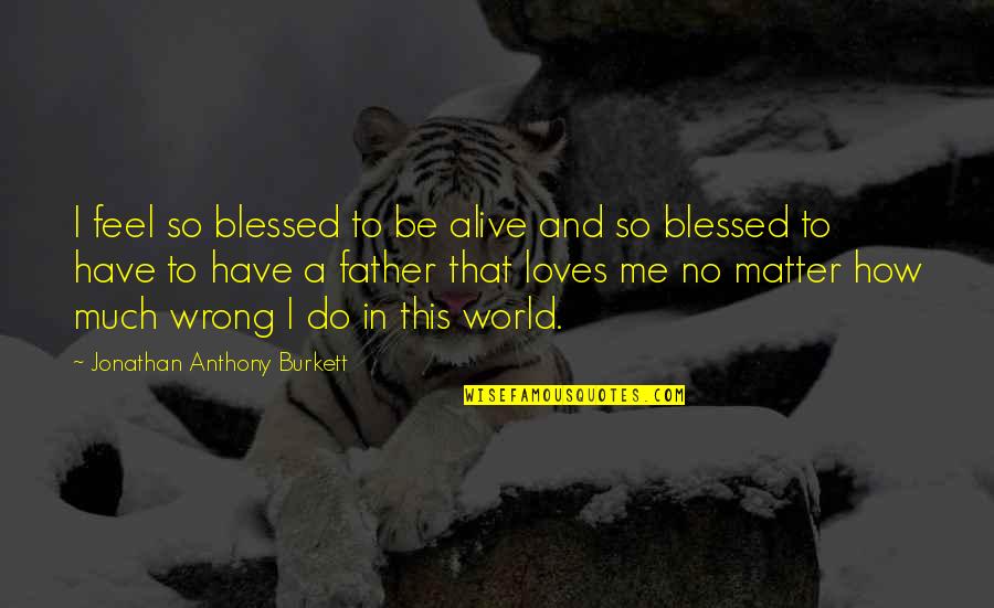 Blessed Be God Quotes By Jonathan Anthony Burkett: I feel so blessed to be alive and
