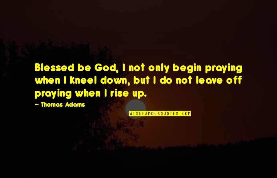 Blessed Be God Quotes By Thomas Adams: Blessed be God, I not only begin praying