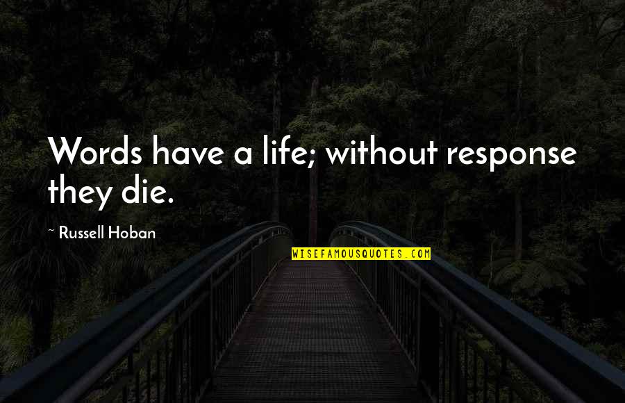Blessed Beyond Belief Quotes By Russell Hoban: Words have a life; without response they die.