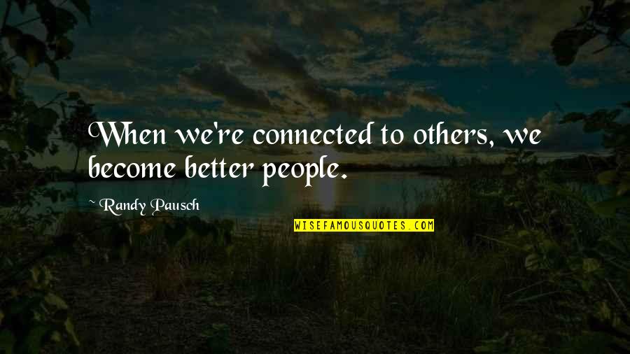 Blessed Beyond Measure Quotes By Randy Pausch: When we're connected to others, we become better