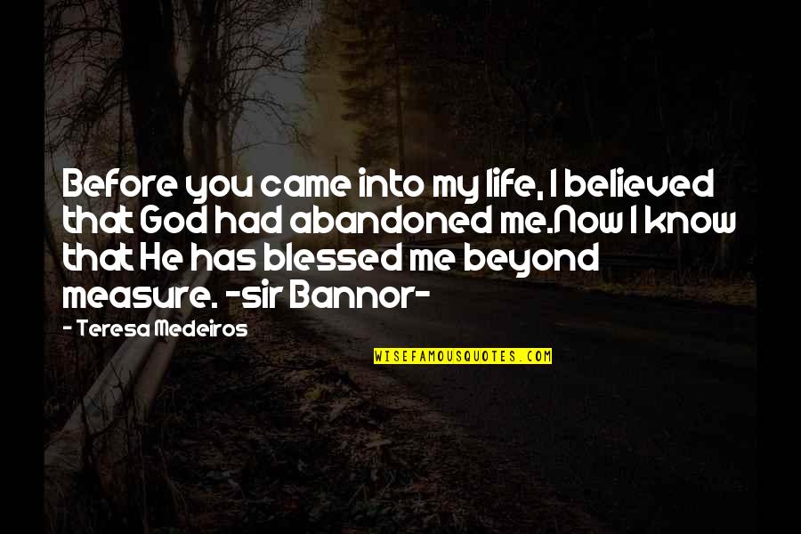 Blessed Beyond Quotes By Teresa Medeiros: Before you came into my life, I believed