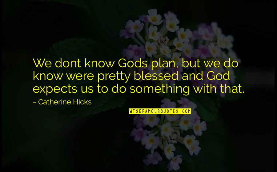 Blessed By God Quotes By Catherine Hicks: We dont know Gods plan, but we do