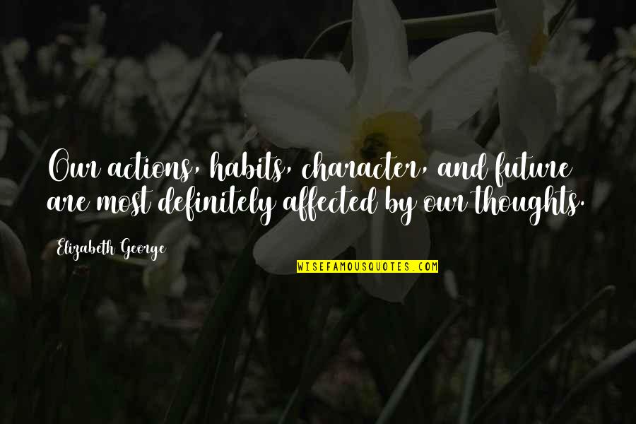 Blessed By God Quotes By Elizabeth George: Our actions, habits, character, and future are most Blessed By God Quotes By Elizabeth George: Our actions, habits, character, and future are most