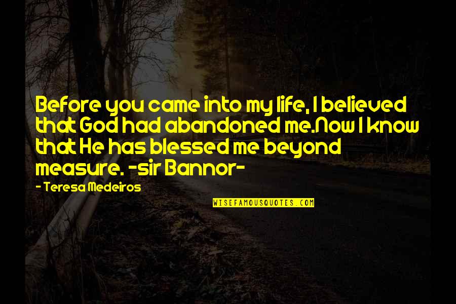 Blessed By God Quotes By Teresa Medeiros: Before you came into my life, I believed