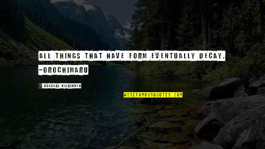 Blessed Day Short Quotes By Masashi Kishimoto: All things that have form eventually decay. -Orochimaru