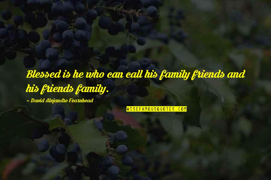 Blessed For Family And Friends Quotes By David Alejandro Fearnhead: Blessed is he who can call his family
