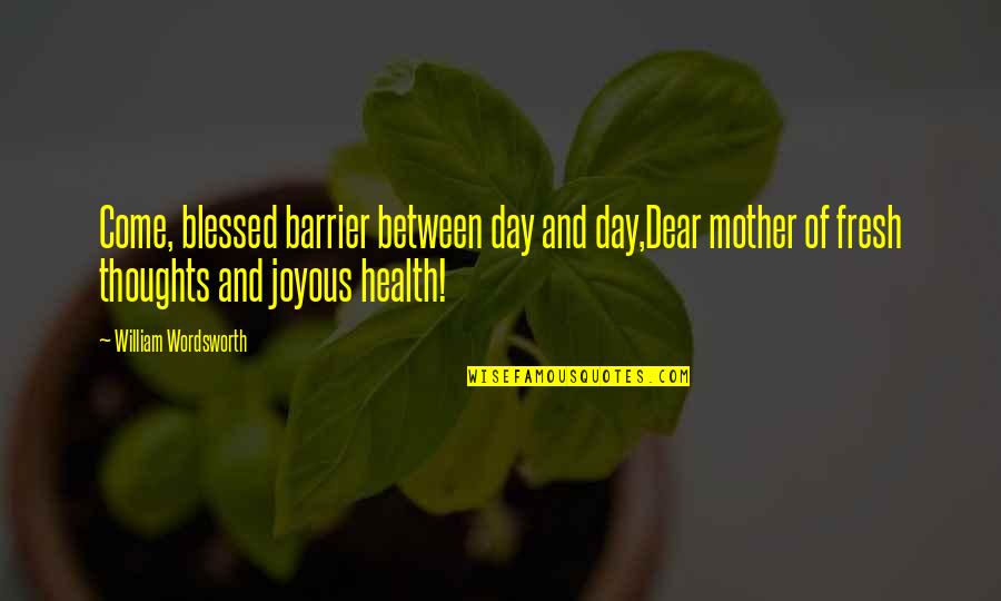 Blessed For This Day Quotes By William Wordsworth: Come, blessed barrier between day and day,Dear mother