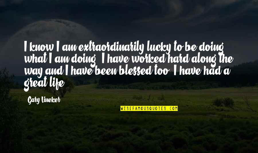 Blessed Have You My Life Quotes By Gary Lineker: I know I am extraordinarily lucky to be Blessed Have You My Life Quotes By Gary Lineker: I know I am extraordinarily lucky to be