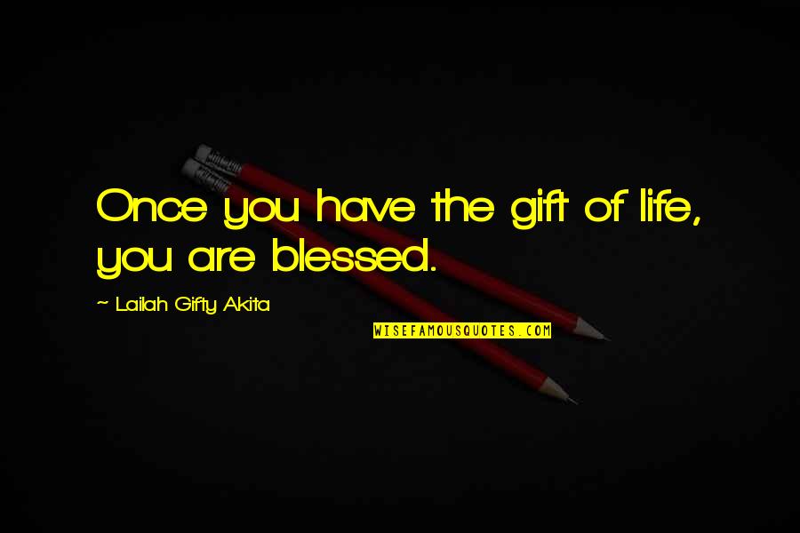 Blessed Have You Quotes By Lailah Gifty Akita: Once you have the gift of life, you