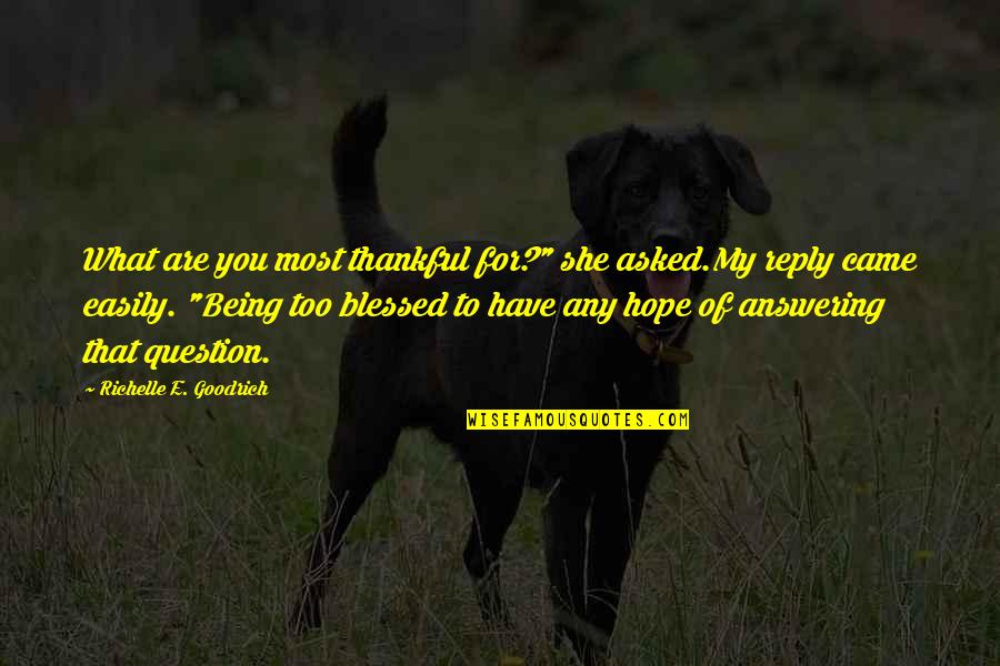 Blessed Have You Quotes By Richelle E. Goodrich: What are you most thankful for?" she asked.My