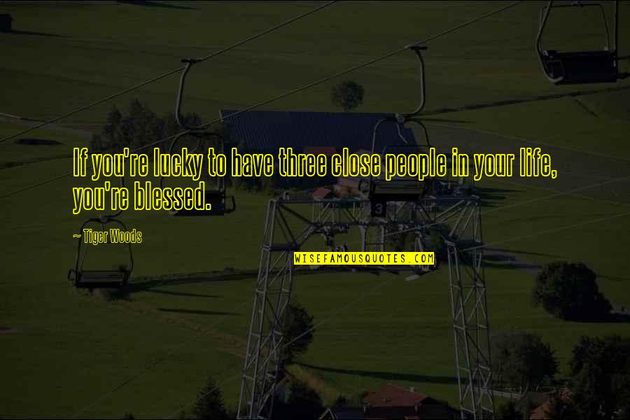 Blessed Have You Quotes By Tiger Woods: If you're lucky to have three close people