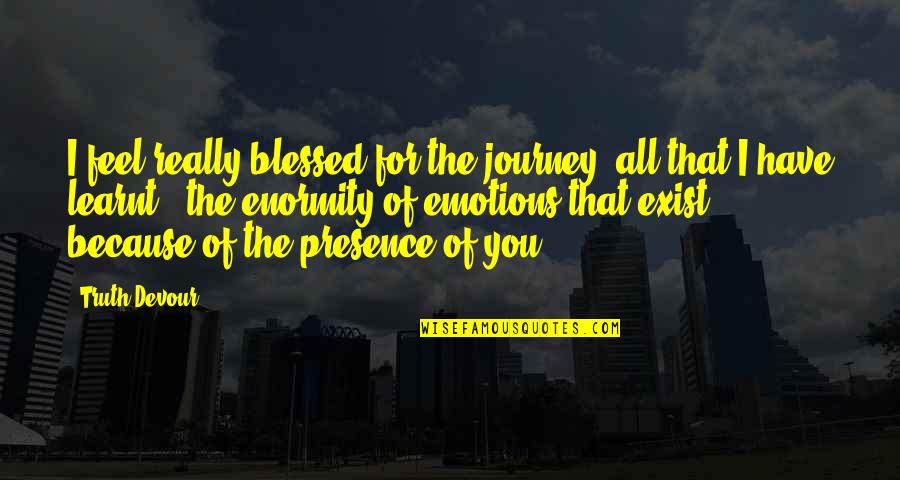 Blessed Have You Quotes By Truth Devour: I feel really blessed for the journey, all
