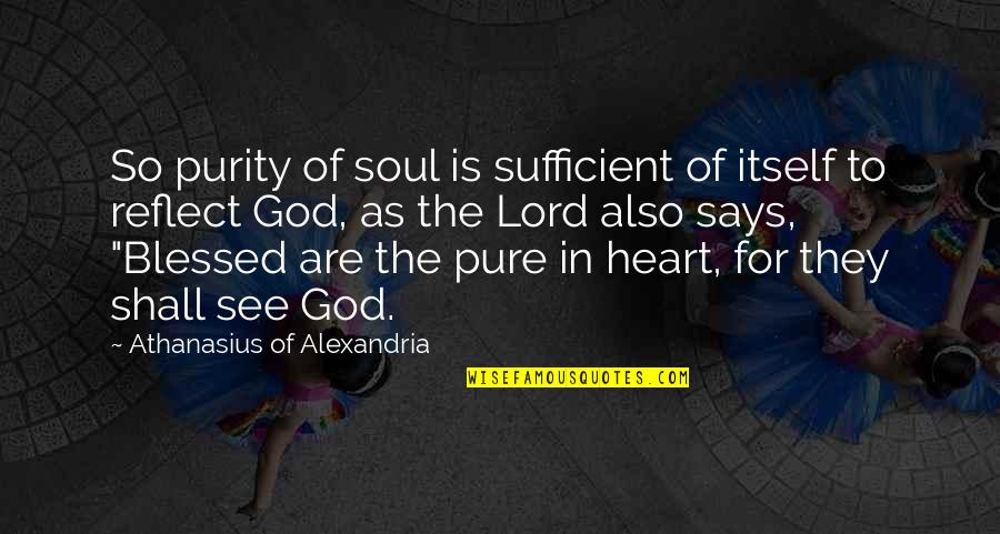 Blessed Heart Quotes By Athanasius Of Alexandria: So purity of soul is sufficient of itself