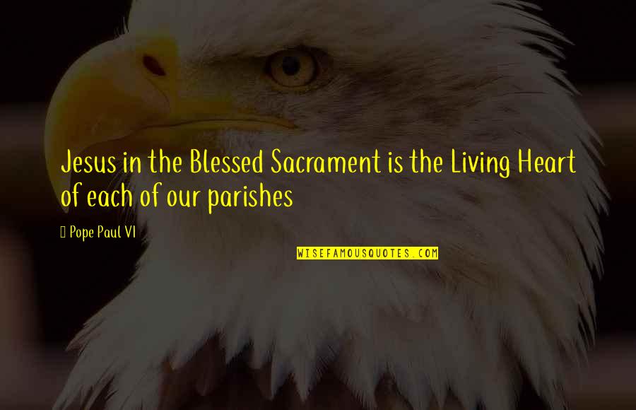 Blessed Heart Quotes By Pope Paul VI: Jesus in the Blessed Sacrament is the Living