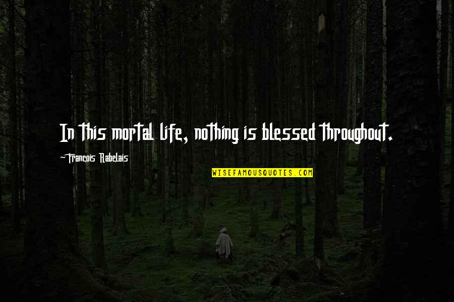 Blessed Life Quotes By Francois Rabelais: In this mortal life, nothing is blessed throughout.