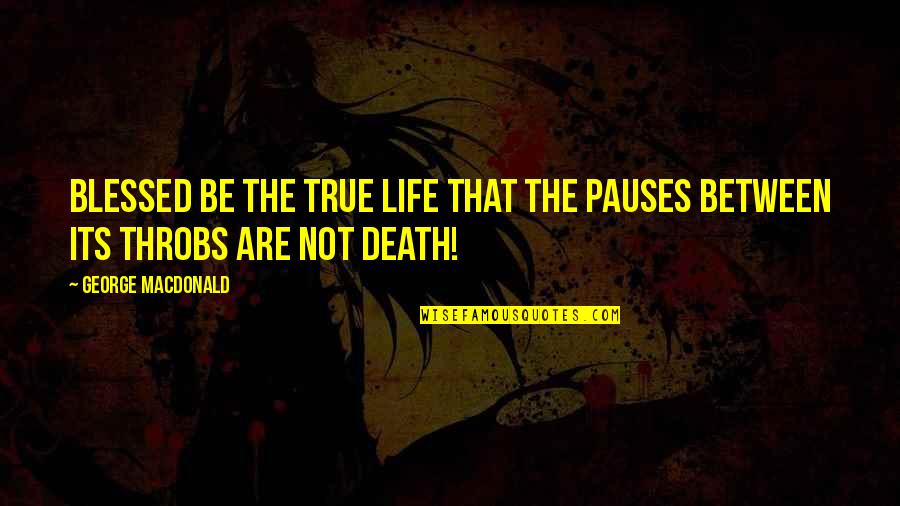 Blessed Life Quotes By George MacDonald: Blessed be the true life that the pauses