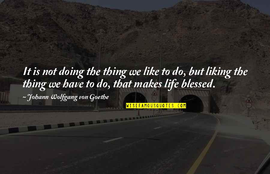 Blessed Life Quotes By Johann Wolfgang Von Goethe: It is not doing the thing we like