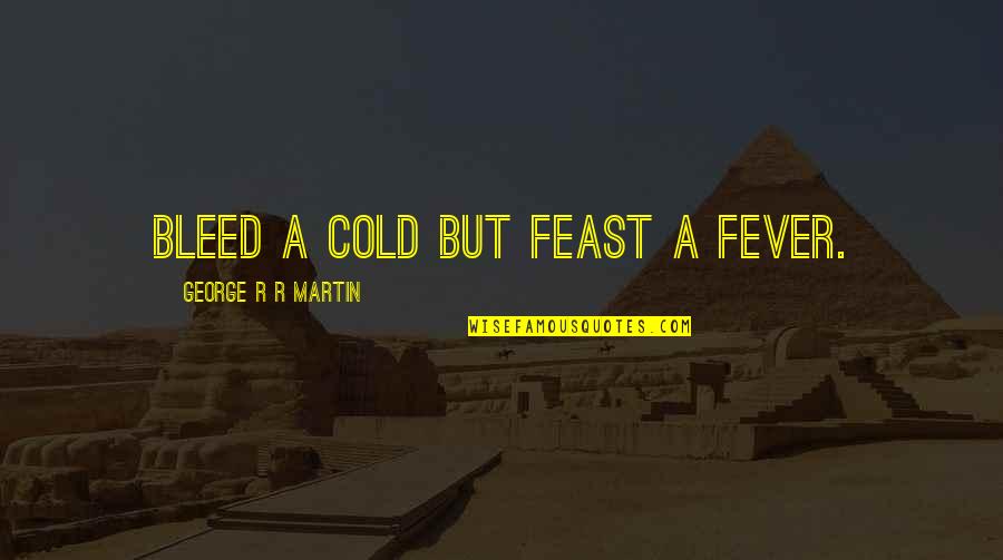 Blessed Life Tumblr Quotes By George R R Martin: Bleed a cold but feast a fever.