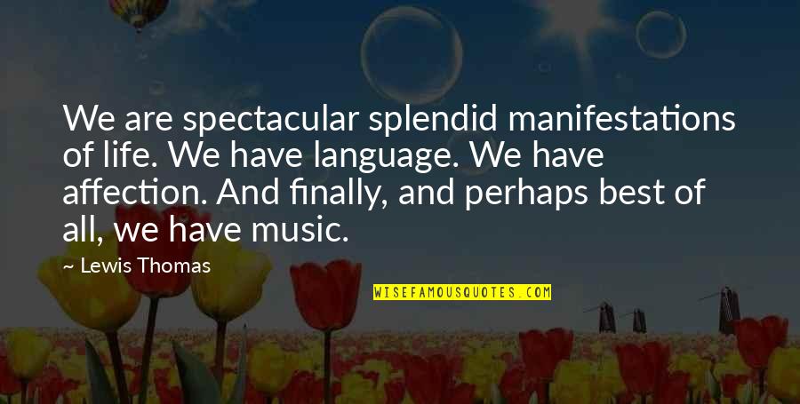 Blessed Moments Quotes By Lewis Thomas: We are spectacular splendid manifestations of life. We Blessed Moments Quotes By Lewis Thomas: We are spectacular splendid manifestations of life. We