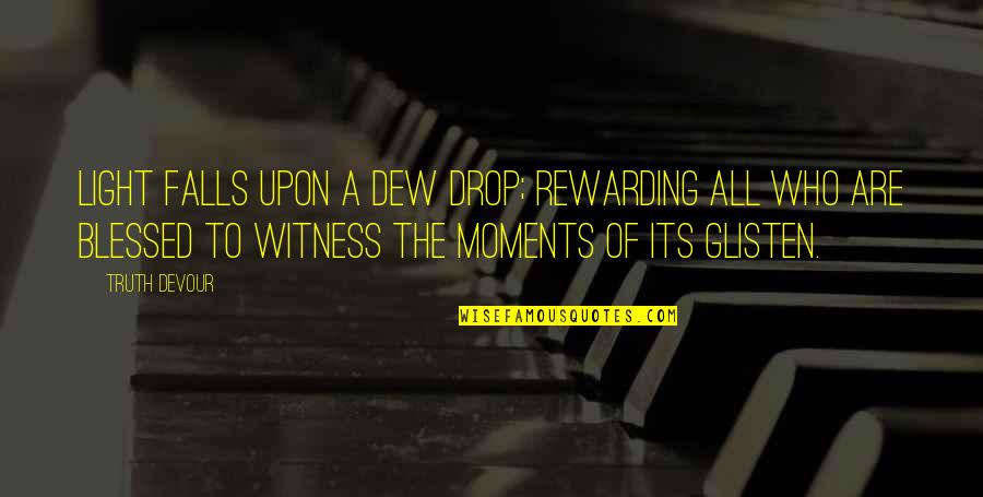 Blessed Moments Quotes By Truth Devour: Light falls upon a dew drop; rewarding all Blessed Moments Quotes By Truth Devour: Light falls upon a dew drop; rewarding all