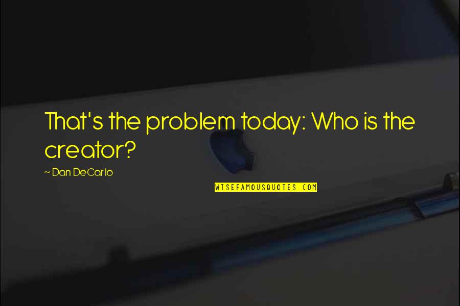 Blessed Morning Love Quotes By Dan DeCarlo: That's the problem today: Who is the creator?