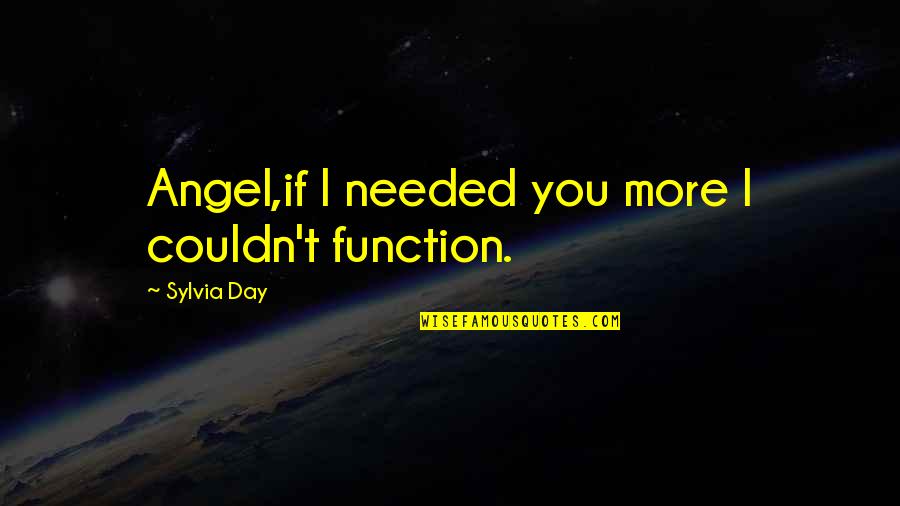 Blessed Morning Quotes By Sylvia Day: Angel,if I needed you more I couldn't function.