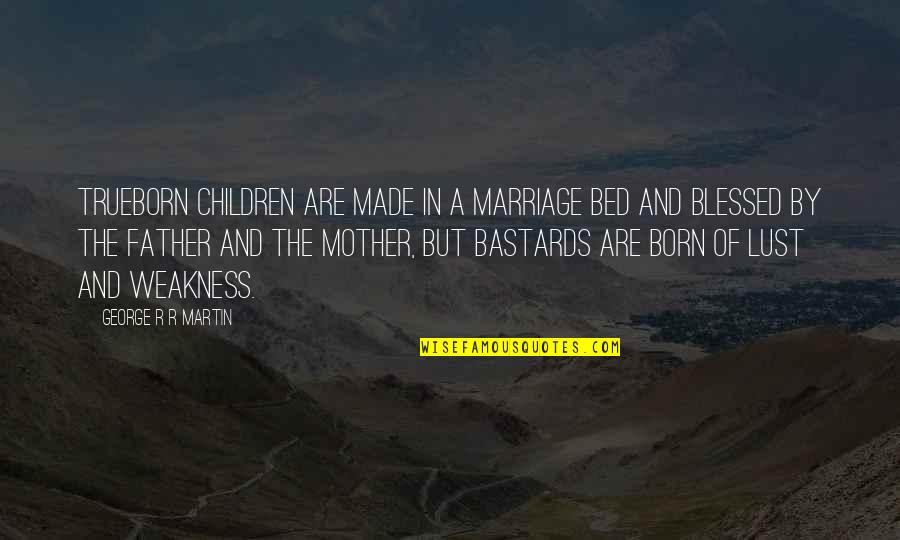 Blessed Mother Quotes By George R R Martin: Trueborn children are made in a marriage bed