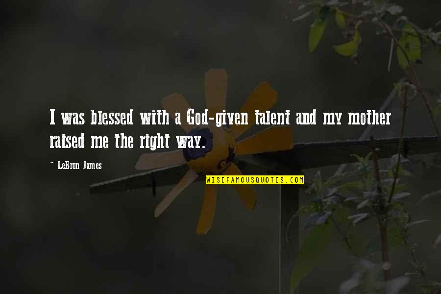 Blessed Mother Quotes By LeBron James: I was blessed with a God-given talent and