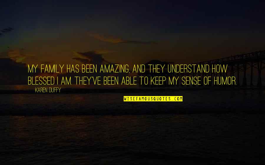 Blessed My Family Quotes By Karen Duffy: My family has been amazing, and they understand Blessed My Family Quotes By Karen Duffy: My family has been amazing, and they understand