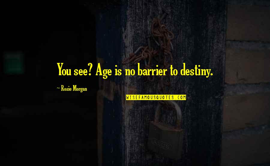 Blessed My Family Quotes By Rosie Morgan: You see? Age is no barrier to destiny. Blessed My Family Quotes By Rosie Morgan: You see? Age is no barrier to destiny.