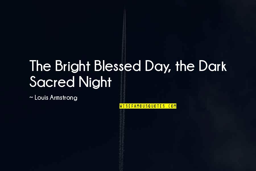 Blessed Night Quotes By Louis Armstrong: The Bright Blessed Day, the Dark Sacred Night