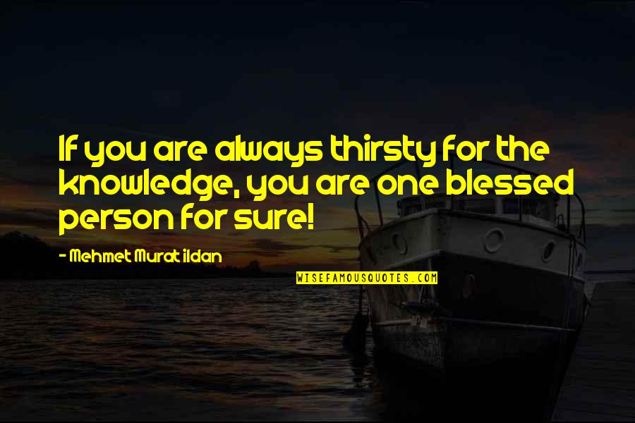 Blessed Person Quotes By Mehmet Murat Ildan: If you are always thirsty for the knowledge,