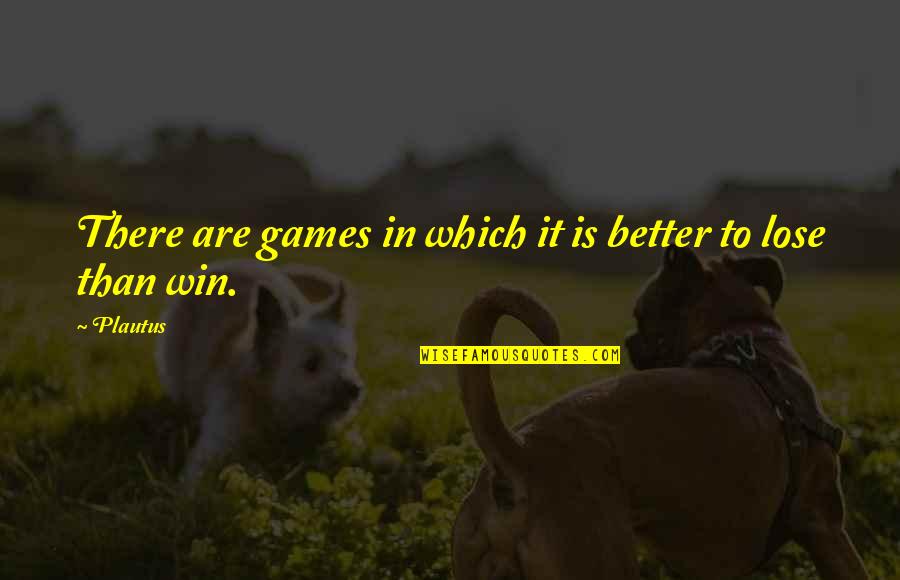 Blessed Person Quotes By Plautus: There are games in which it is better