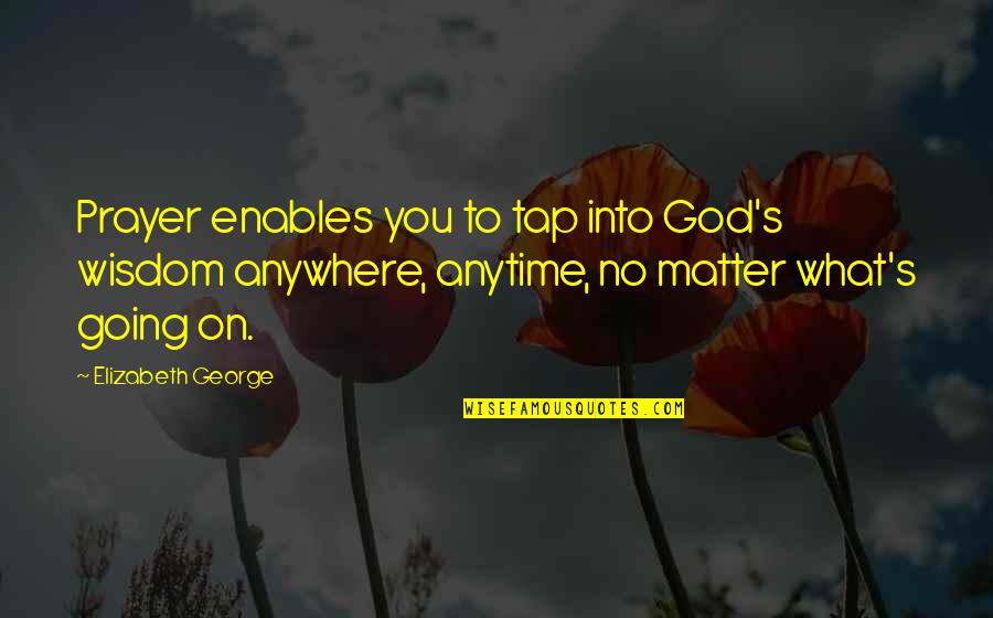 Blessed Place Quotes By Elizabeth George: Prayer enables you to tap into God's wisdom Blessed Place Quotes By Elizabeth George: Prayer enables you to tap into God's wisdom