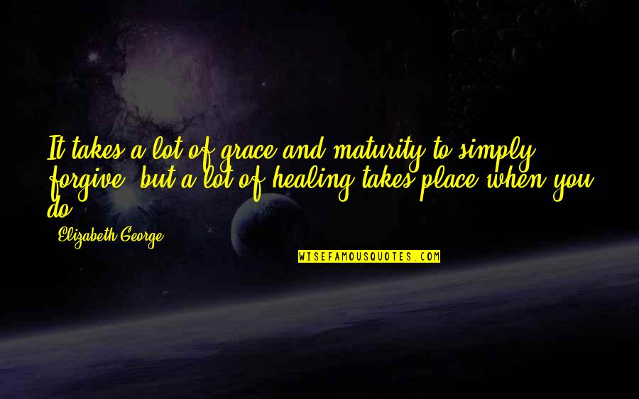 Blessed Place Quotes By Elizabeth George: It takes a lot of grace and maturity Blessed Place Quotes By Elizabeth George: It takes a lot of grace and maturity
