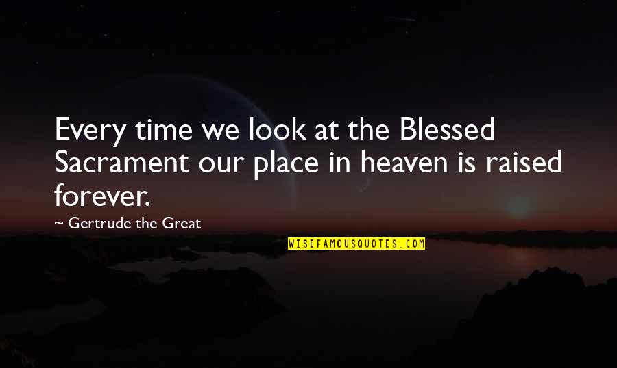 Blessed Place Quotes By Gertrude The Great: Every time we look at the Blessed Sacrament Blessed Place Quotes By Gertrude The Great: Every time we look at the Blessed Sacrament